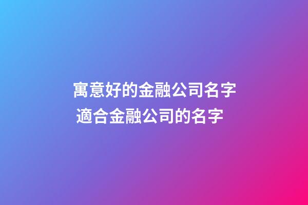 寓意好的金融公司名字 適合金融公司的名字-第1張-公司起名-玄機(jī)派